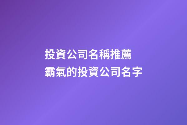 投資公司名稱推薦 霸氣的投資公司名字-第1張-公司起名-玄機派